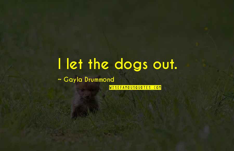 Drummond Quotes By Gayla Drummond: I let the dogs out.