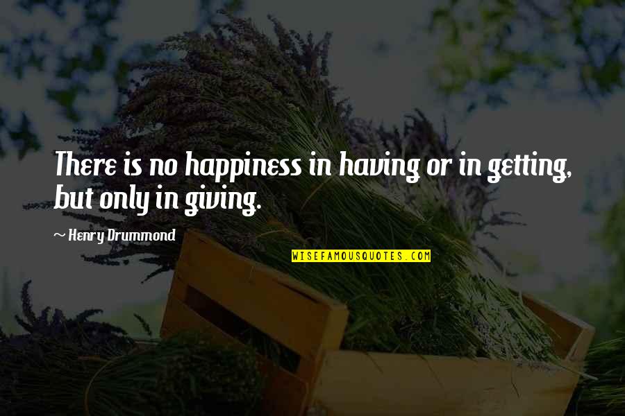 Drummond Quotes By Henry Drummond: There is no happiness in having or in