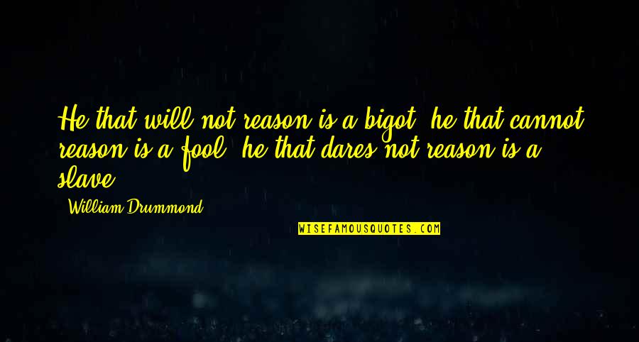 Drummond Quotes By William Drummond: He that will not reason is a bigot;