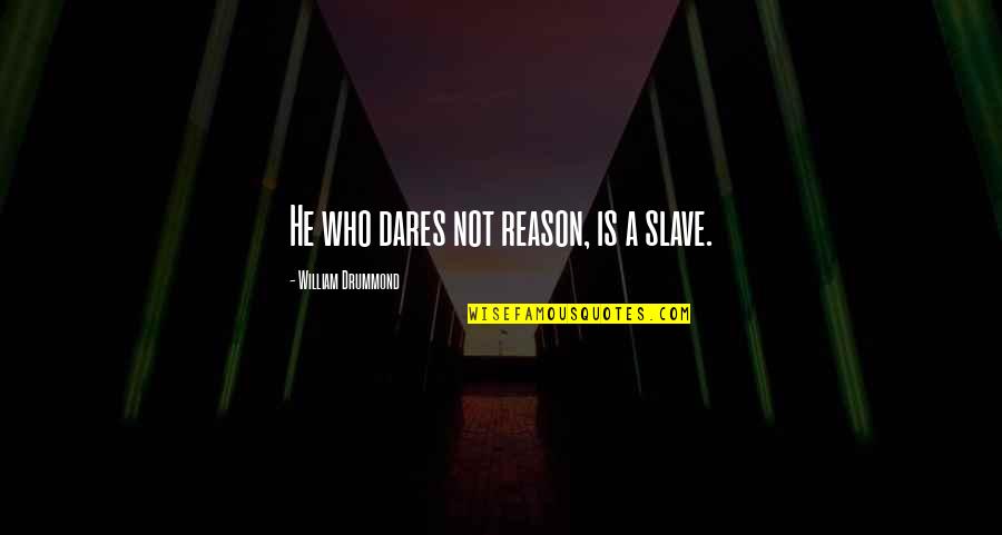 Drummond Quotes By William Drummond: He who dares not reason, is a slave.