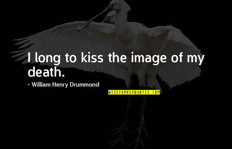 Drummond Quotes By William Henry Drummond: I long to kiss the image of my