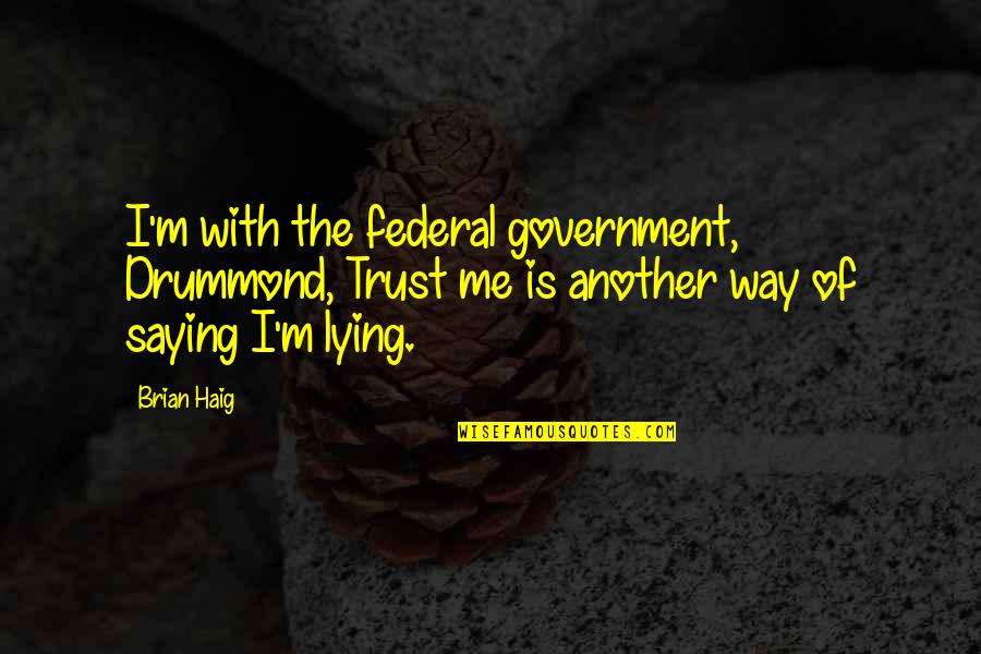 Drummond's Quotes By Brian Haig: I'm with the federal government, Drummond, Trust me