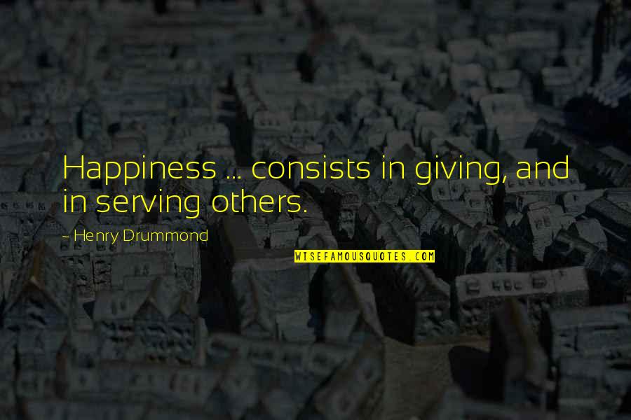 Drummond's Quotes By Henry Drummond: Happiness ... consists in giving, and in serving