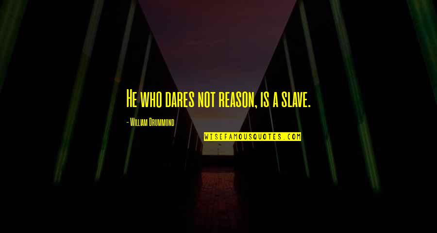 Drummond's Quotes By William Drummond: He who dares not reason, is a slave.