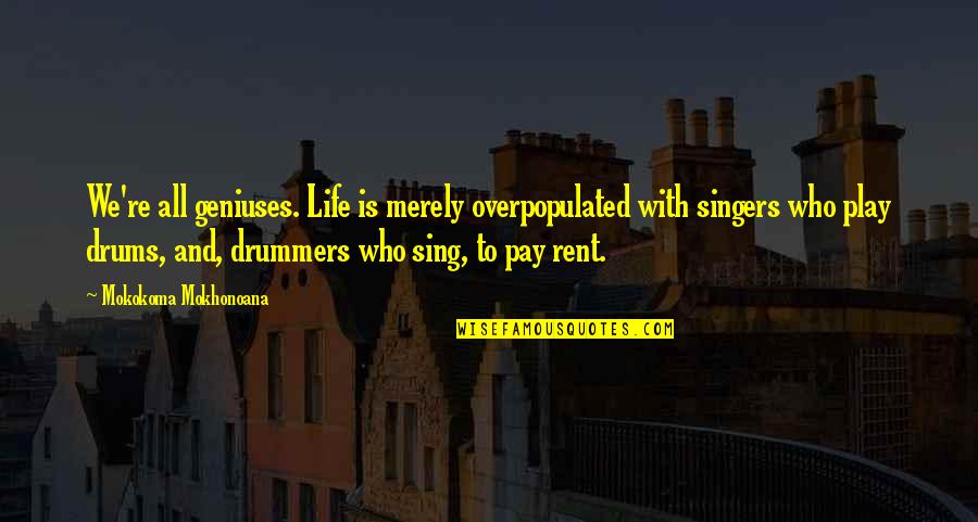 Drums And Life Quotes By Mokokoma Mokhonoana: We're all geniuses. Life is merely overpopulated with