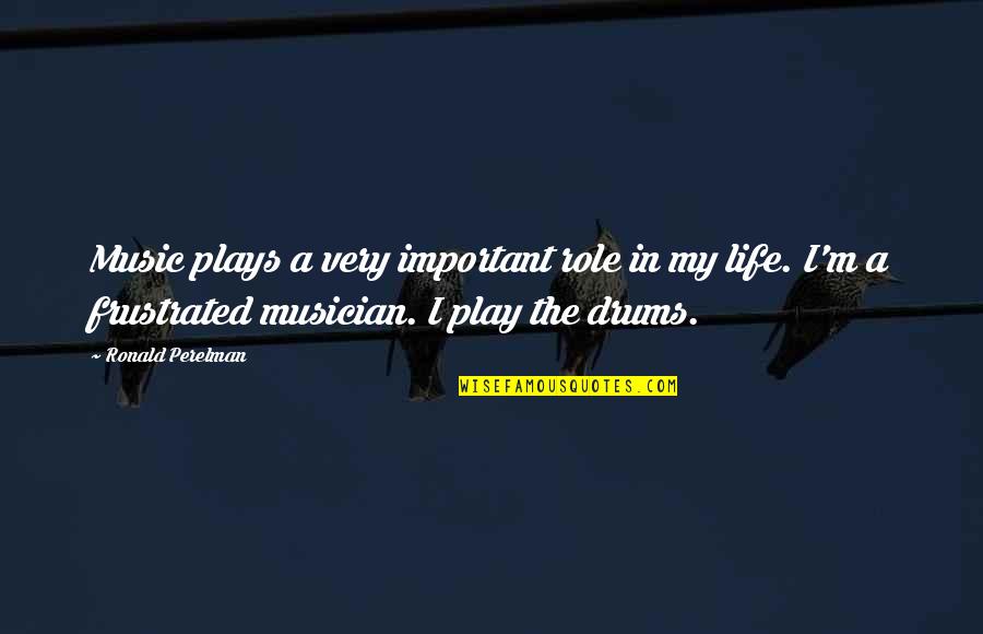 Drums And Life Quotes By Ronald Perelman: Music plays a very important role in my