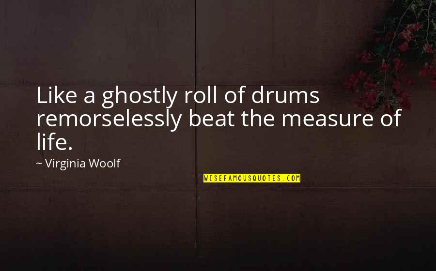 Drums Beats Quotes By Virginia Woolf: Like a ghostly roll of drums remorselessly beat