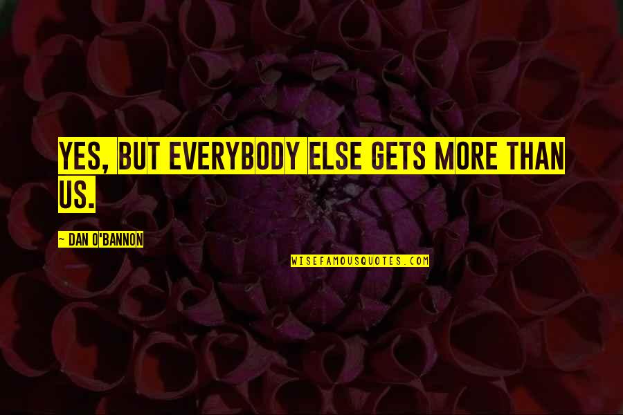 Drums Of Autumn Jamie Quotes By Dan O'Bannon: Yes, but everybody else gets more than us. Drums Of Autumn Jamie Quotes By Dan O'Bannon: Yes, but everybody else gets more than us.