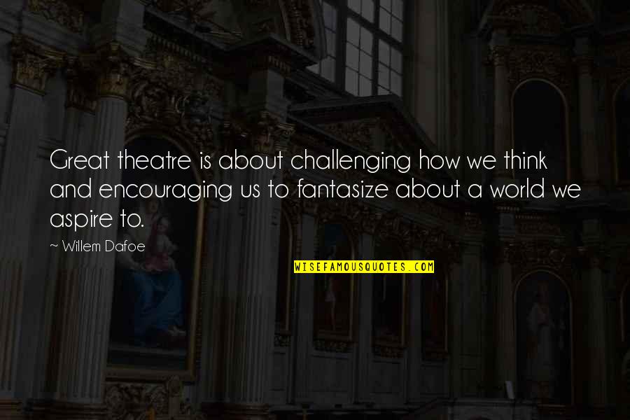 Drums Of Autumn Quotes By Willem Dafoe: Great theatre is about challenging how we think