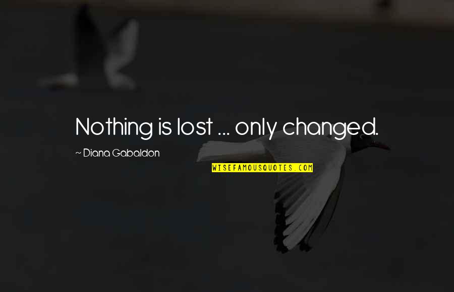 Drums Quotes By Diana Gabaldon: Nothing is lost ... only changed.