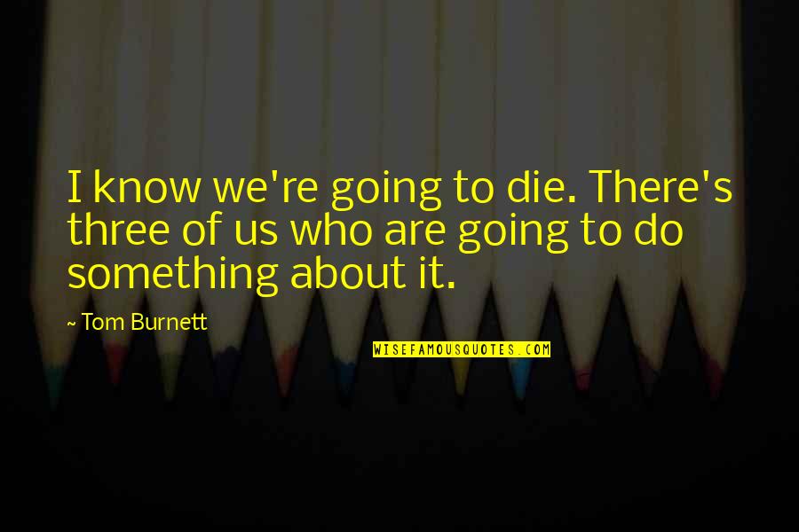 Drumset Quotes By Tom Burnett: I know we're going to die. There's three