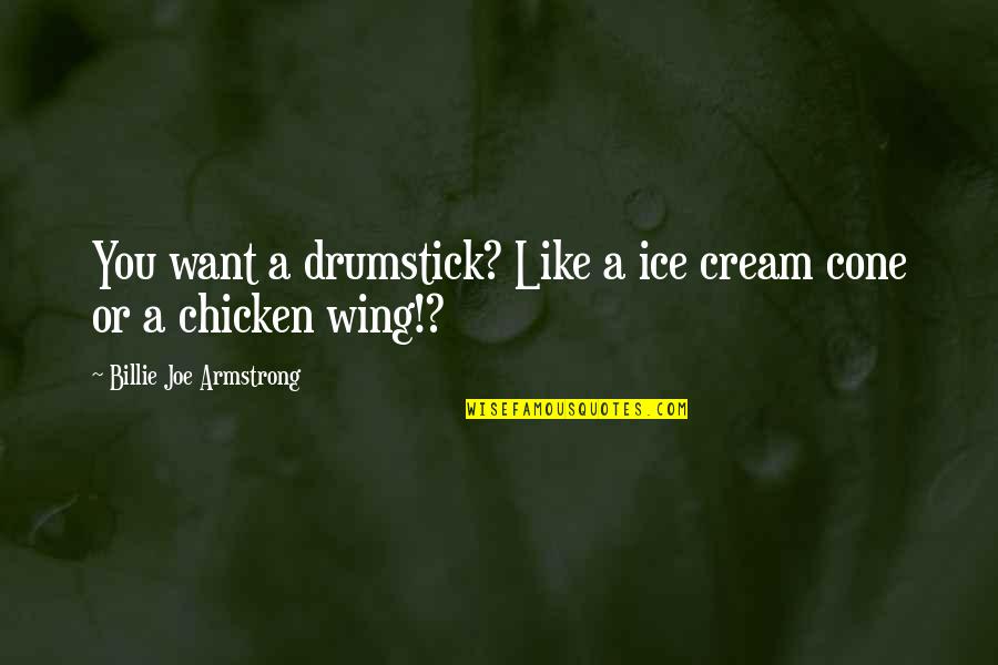 Drumstick Quotes By Billie Joe Armstrong: You want a drumstick? Like a ice cream Drumstick Quotes By Billie Joe Armstrong: You want a drumstick? Like a ice cream