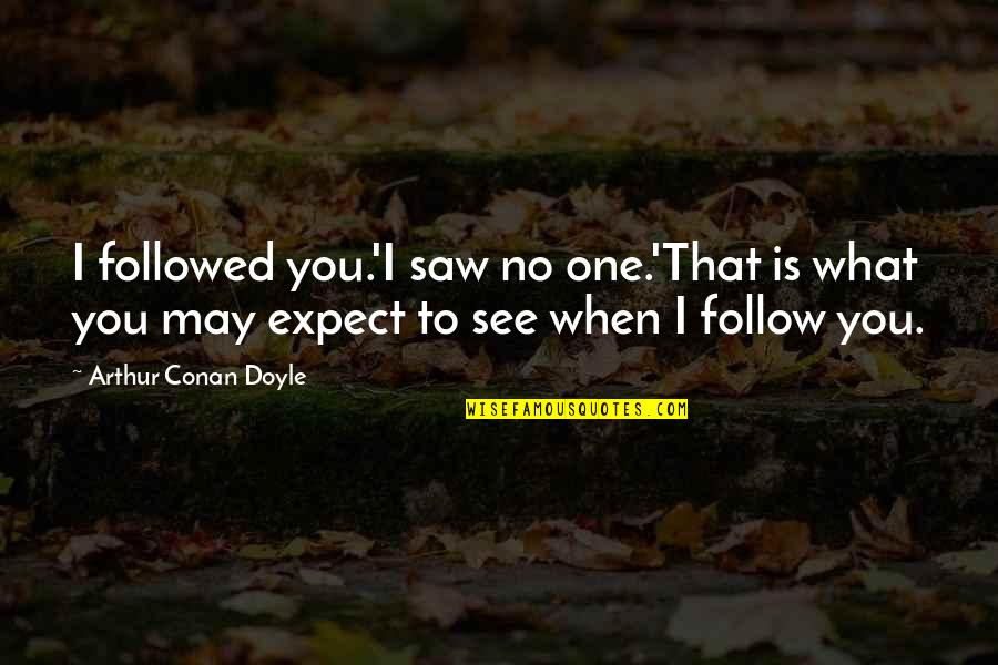 Drumuri Judetene Quotes By Arthur Conan Doyle: I followed you.'I saw no one.'That is what Drumuri Judetene Quotes By Arthur Conan Doyle: I followed you.'I saw no one.'That is what
