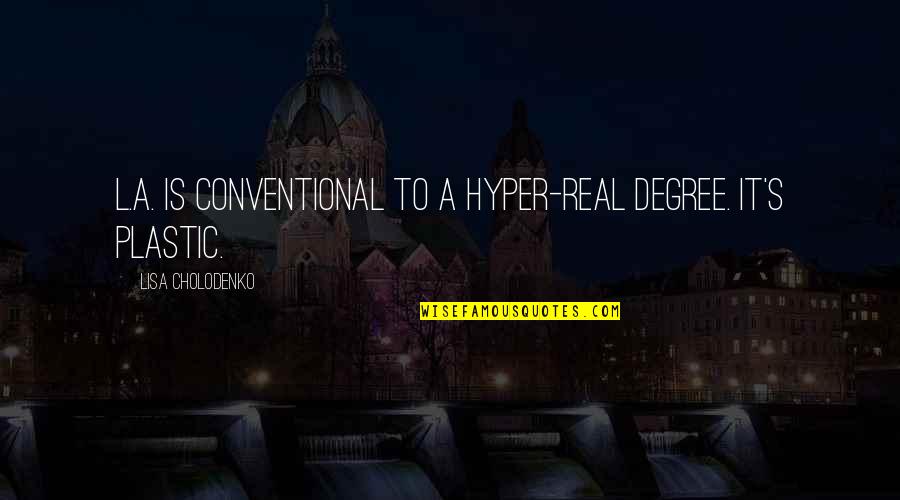 Drumuri Judetene Quotes By Lisa Cholodenko: L.A. is conventional to a hyper-real degree. It's Drumuri Judetene Quotes By Lisa Cholodenko: L.A. is conventional to a hyper-real degree. It's