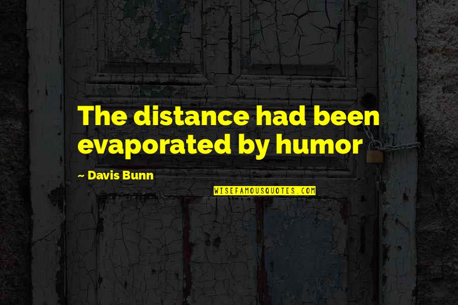 Drunen Brekelmans Quotes By Davis Bunn: The distance had been evaporated by humor
