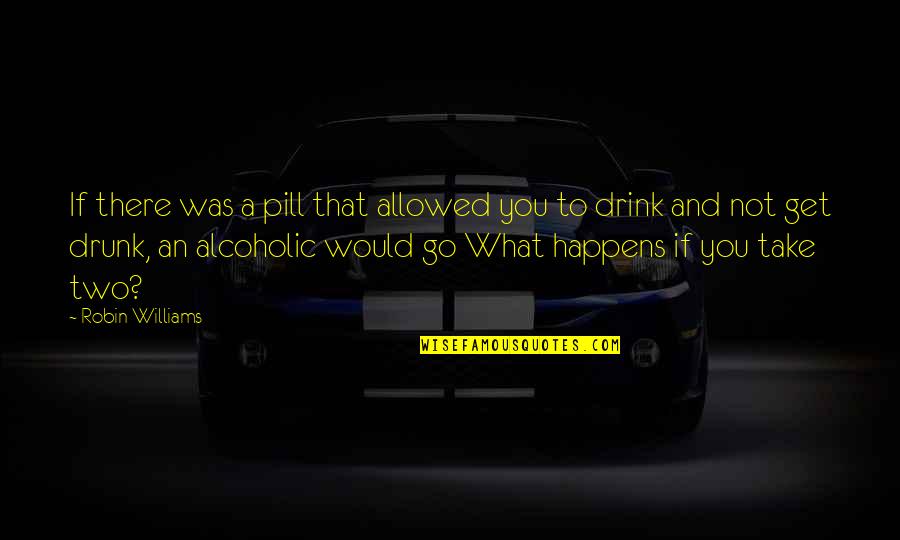Drunk Alcoholic Quotes By Robin Williams: If there was a pill that allowed you