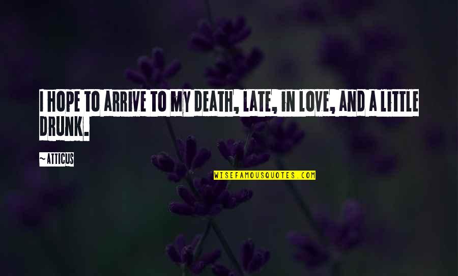 Drunk And Love Quotes By Atticus: I hope to arrive to my death, late,