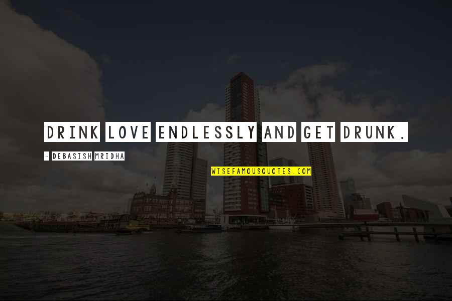 Drunk And Love Quotes By Debasish Mridha: Drink love endlessly and get drunk.