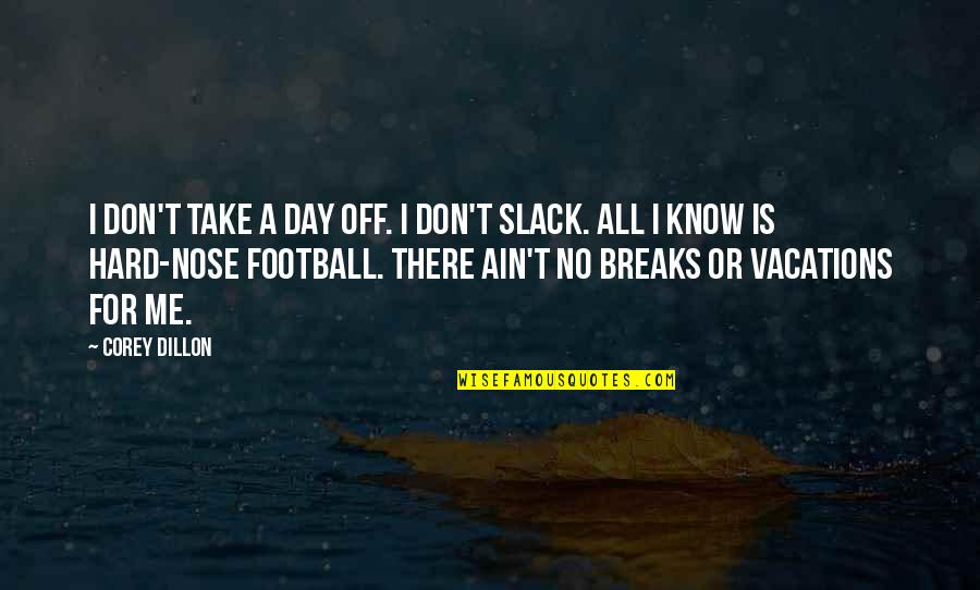 Drunk Baymax Quotes By Corey Dillon: I don't take a day off. I don't