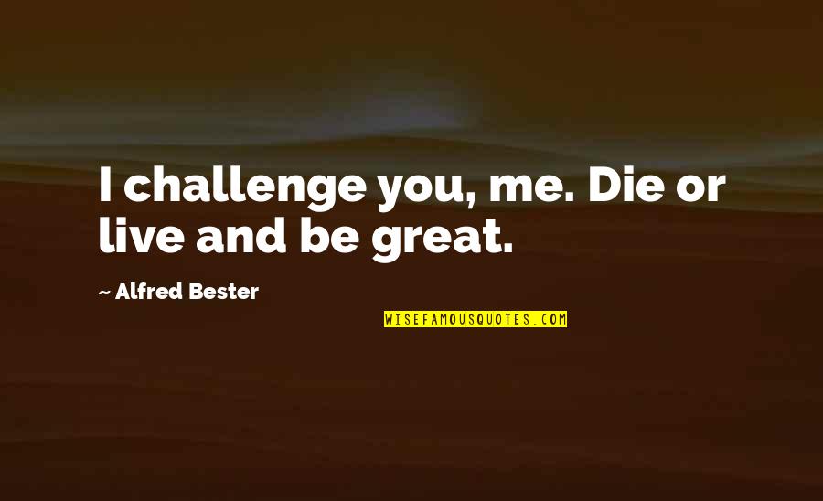 Drunk Best Friend Quotes By Alfred Bester: I challenge you, me. Die or live and
