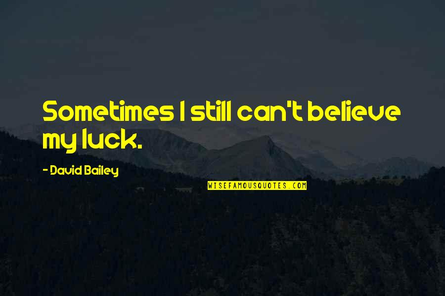 Drunk Best Friend Quotes By David Bailey: Sometimes I still can't believe my luck.