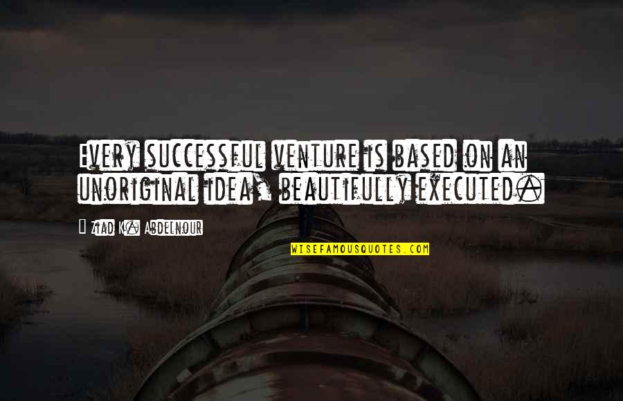 Drunk Best Friend Quotes By Ziad K. Abdelnour: Every successful venture is based on an unoriginal