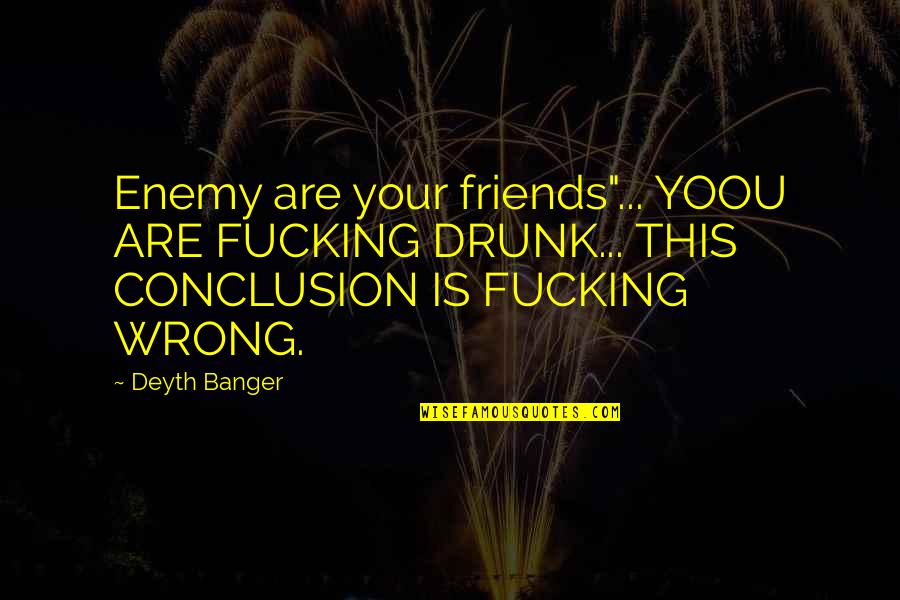 Drunk Best Friends Quotes By Deyth Banger: Enemy are your friends"... YOOU ARE FUCKING DRUNK...