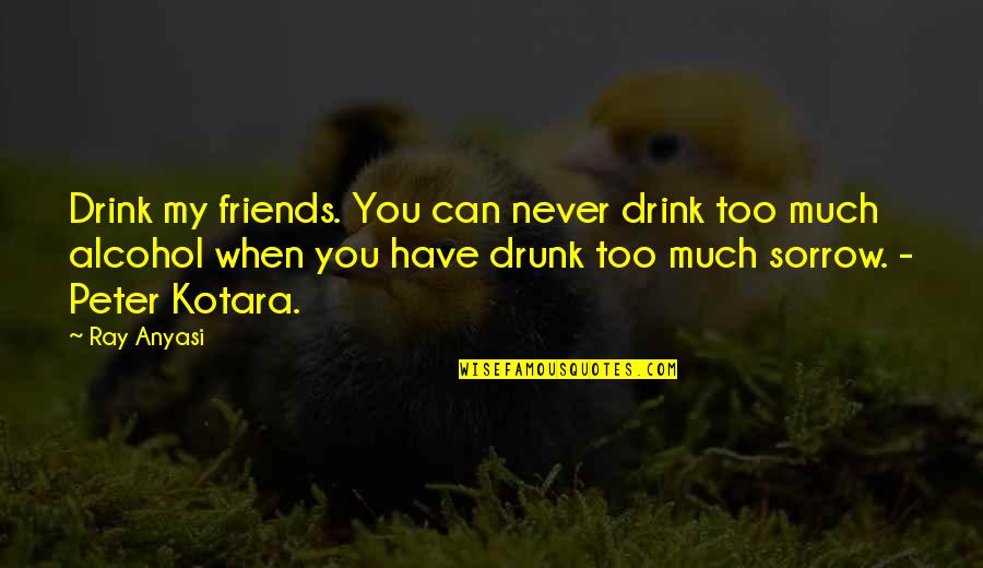 Drunk Best Friends Quotes By Ray Anyasi: Drink my friends. You can never drink too