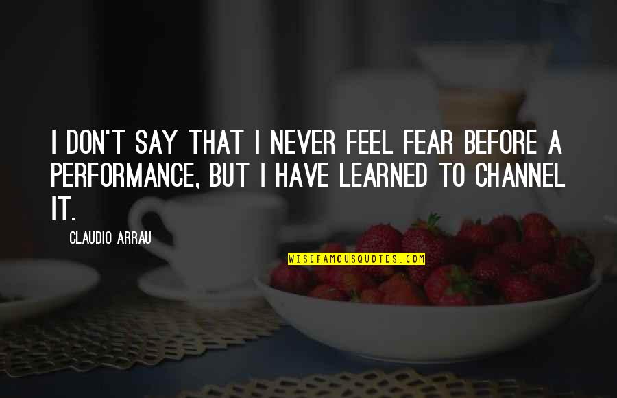 Drunk Confessions Quotes By Claudio Arrau: I don't say that I never feel fear