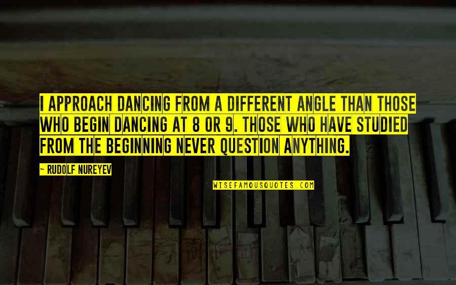 Drunk Dancing Quotes By Rudolf Nureyev: I approach dancing from a different angle than Drunk Dancing Quotes By Rudolf Nureyev: I approach dancing from a different angle than