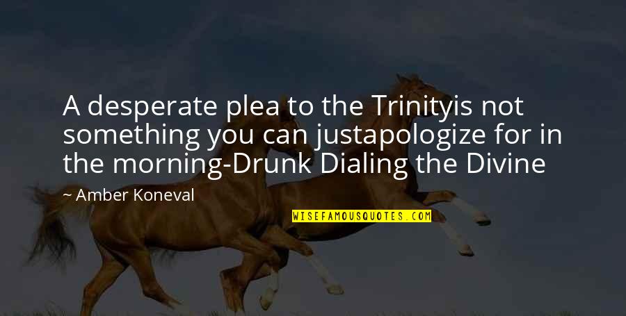 Drunk Dialing Quotes By Amber Koneval: A desperate plea to the Trinityis not something