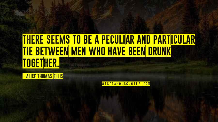 Drunk Drinking Quotes By Alice Thomas Ellis: There seems to be a peculiar and particular
