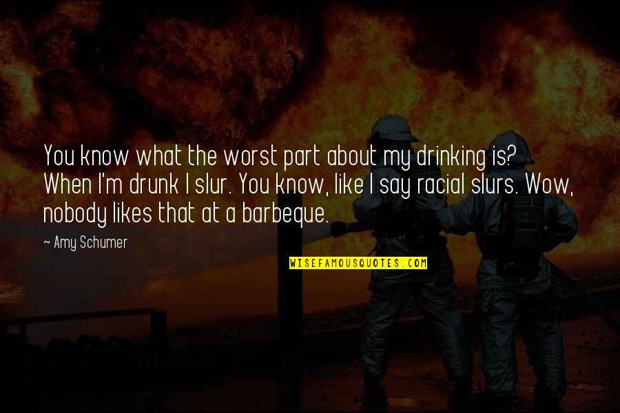 Drunk Drinking Quotes By Amy Schumer: You know what the worst part about my