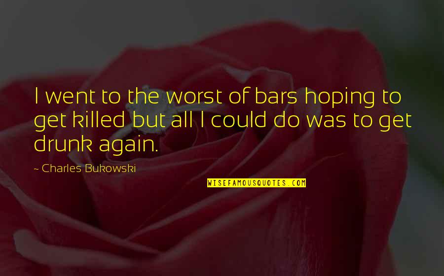 Drunk Drinking Quotes By Charles Bukowski: I went to the worst of bars hoping