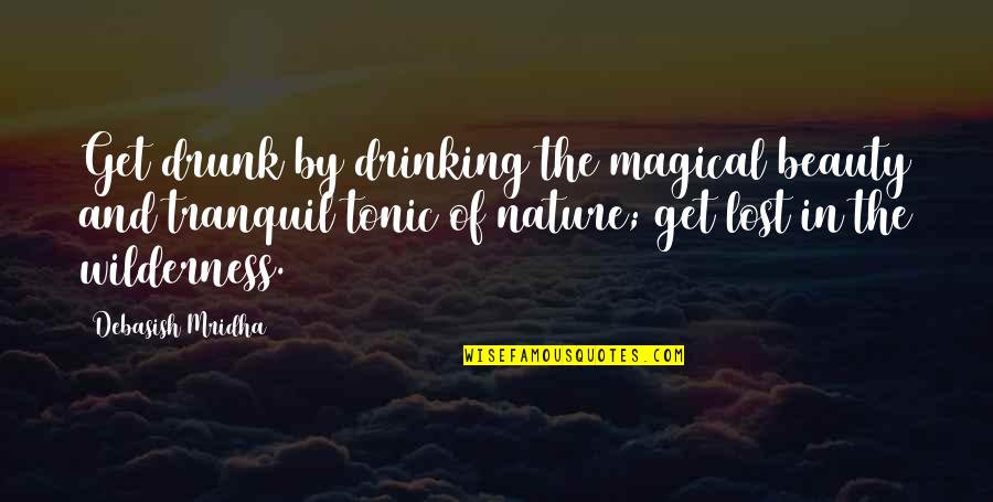 Drunk Drinking Quotes By Debasish Mridha: Get drunk by drinking the magical beauty and