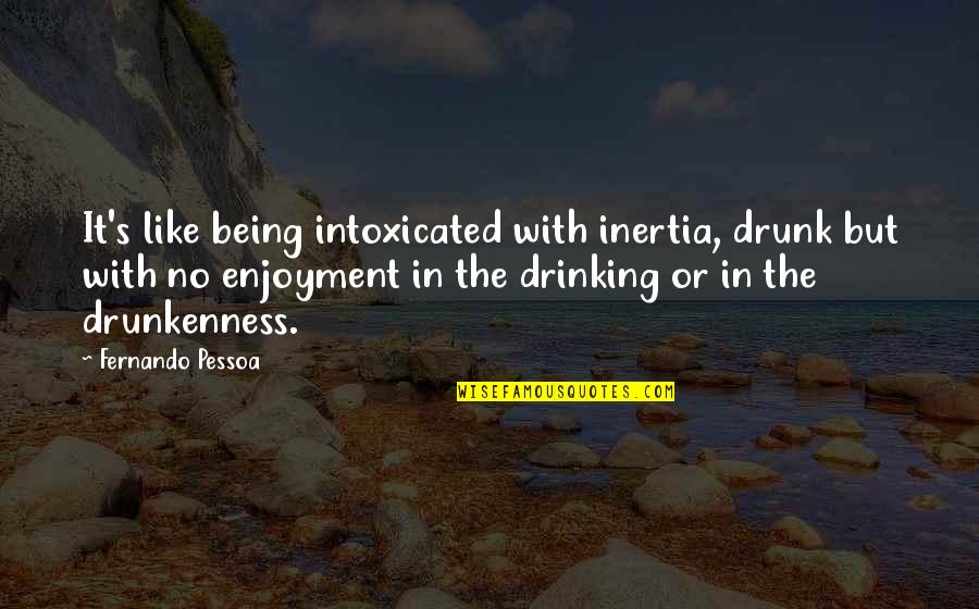 Drunk Drinking Quotes By Fernando Pessoa: It's like being intoxicated with inertia, drunk but