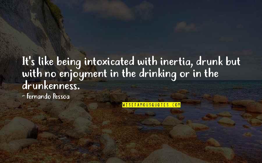 Drunk Drinking Quotes By Fernando Pessoa: It's like being intoxicated with inertia, drunk but