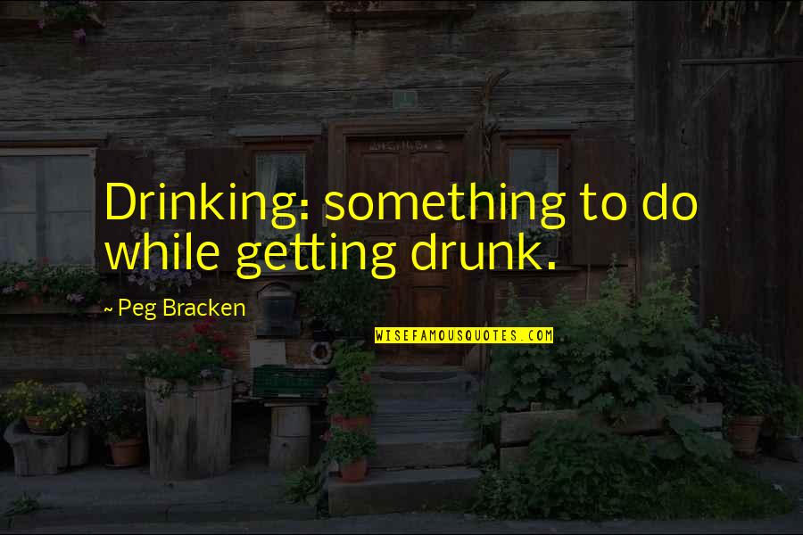 Drunk Drinking Quotes By Peg Bracken: Drinking: something to do while getting drunk.