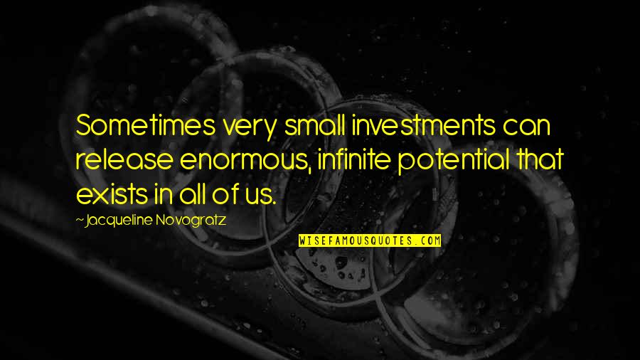Drunk Friend Quotes By Jacqueline Novogratz: Sometimes very small investments can release enormous, infinite