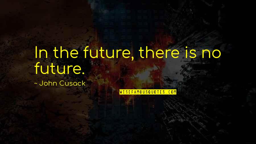 Drunk Friend Quotes By John Cusack: In the future, there is no future.