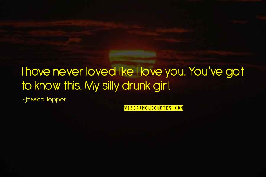 Drunk Girl Quotes By Jessica Topper: I have never loved like I love you.