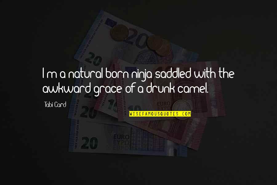 Drunk Girl Quotes By Tabi Card: I'm a natural-born ninja saddled with the awkward