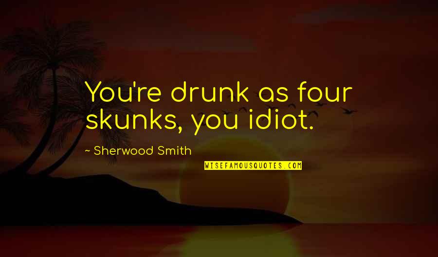 Drunk Idiot Quotes By Sherwood Smith: You're drunk as four skunks, you idiot.