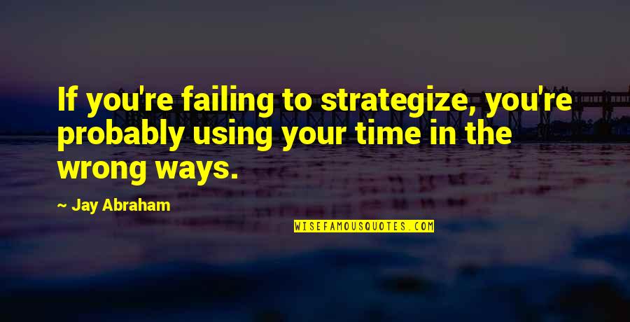 Drunk In Public Quotes By Jay Abraham: If you're failing to strategize, you're probably using