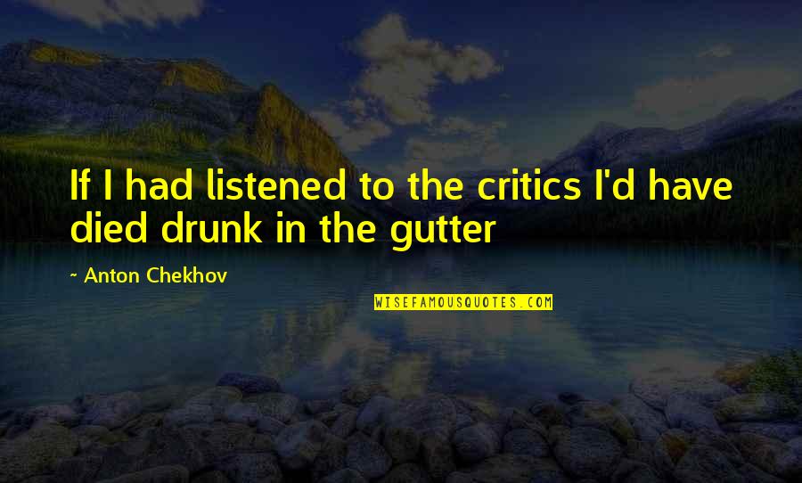 Drunk Inspirational Quotes By Anton Chekhov: If I had listened to the critics I'd