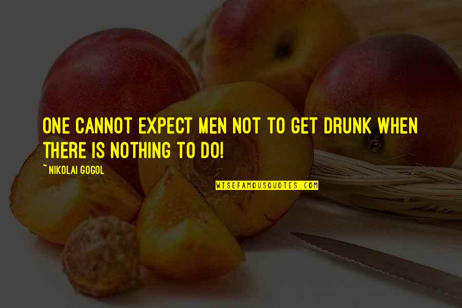 Drunk Inspirational Quotes By Nikolai Gogol: One cannot expect men not to get drunk
