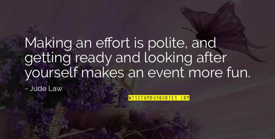 Drunk Memory Loss Quotes By Jude Law: Making an effort is polite, and getting ready