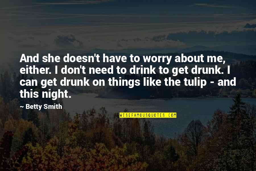 Drunk Night Out Quotes By Betty Smith: And she doesn't have to worry about me,