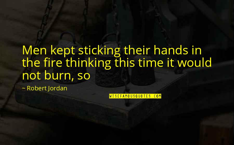 Drunk Niko Quotes By Robert Jordan: Men kept sticking their hands in the fire