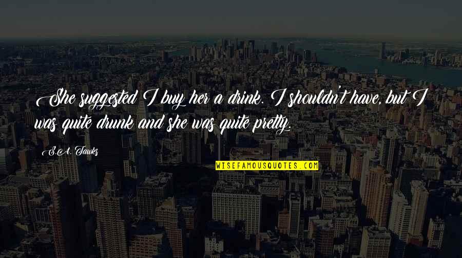 Drunk On You Quotes By S.A. Tawks: She suggested I buy her a drink. I